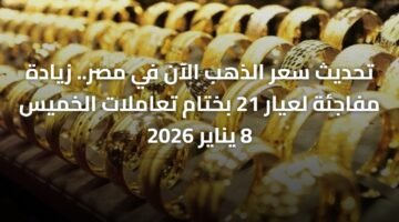 تحديث سعر الذهب الآن في مصر.. زيادة مفاجئة لعيار 21 بختام تعاملات الخميس 8 يناير 2026 11