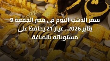 سعر الذهب اليوم في مصر الجمعة 9 يناير 2026.. عيار 21 يحافظ على مستوياته بالصاغة ) سعر الذهب اليوم في مصر الجمعة 9 يناير 2026.. عيار 21 يحافظ على مستوياته بالصاغة 66