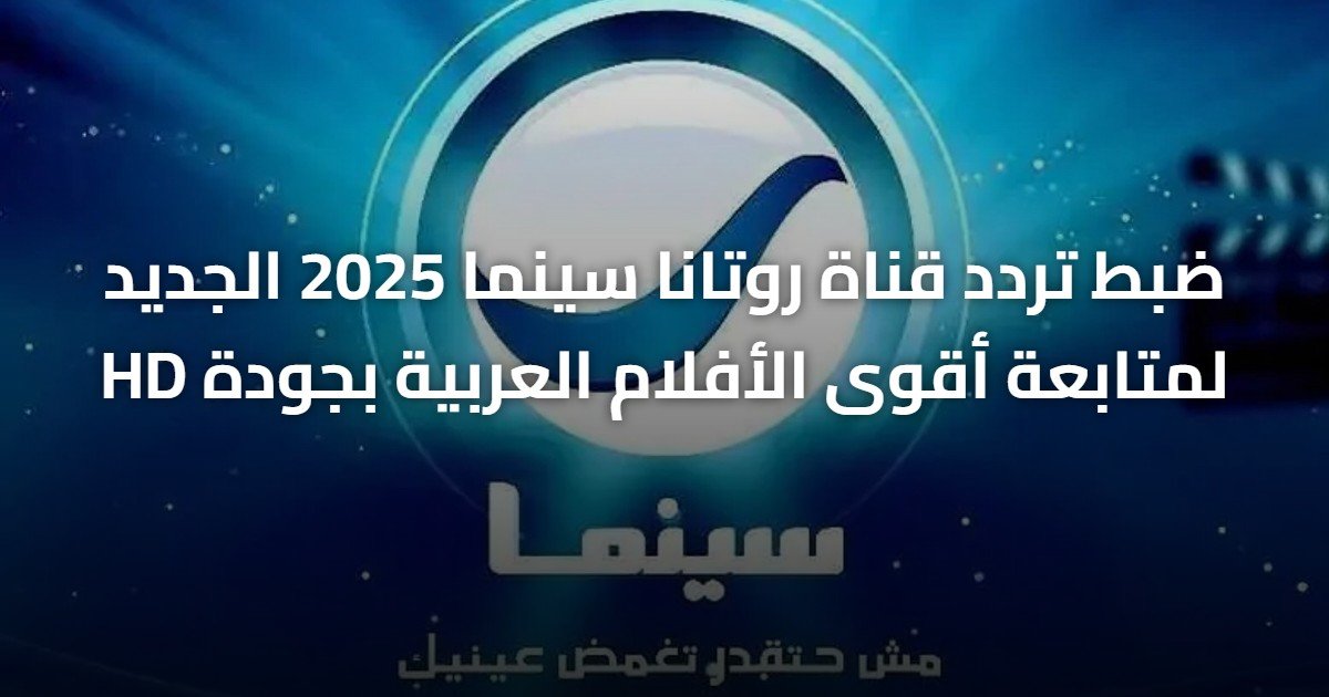 ضبط تردد قناة روتانا سينما 2025 الجديد لمتابعة أقوى الأفلام العربية بجودة HD