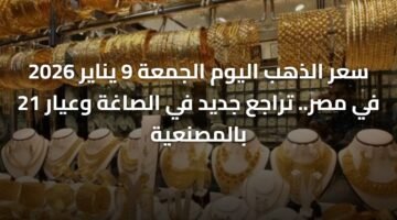 سعر الذهب اليوم الجمعة 9 يناير 2026 في مصر.. تراجع جديد في الصاغة وعيار 21 بالمصنعية ) سعر الذهب اليوم الجمعة 9 يناير 2026 في مصر.. تراجع جديد في الصاغة وعيار 21 بالمصنعية 57