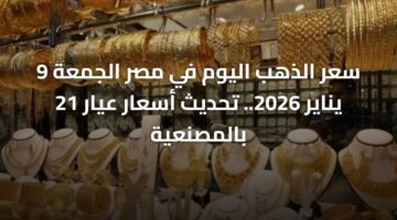 سعر الذهب اليوم في مصر الجمعة 9 يناير 2026.. تحديث أسعار عيار 21 بالمصنعية ) سعر الذهب اليوم في مصر الجمعة 9 يناير 2026.. تحديث أسعار عيار 21 بالمصنعية 56
