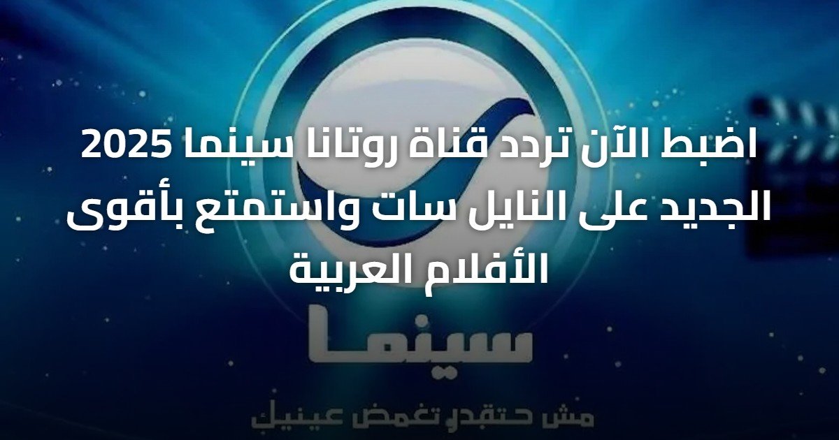 اضبط الآن تردد قناة روتانا سينما 2025 الجديد على النايل سات واستمتع بأقوى الأفلام العربية