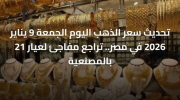 تحديث سعر الذهب اليوم الجمعة 9 يناير 2026 في مصر.. تراجع مفاجئ لعيار 21 بالمصنعية ) تحديث سعر الذهب اليوم الجمعة 9 يناير 2026 في مصر.. تراجع مفاجئ لعيار 21 بالمصنعية 62