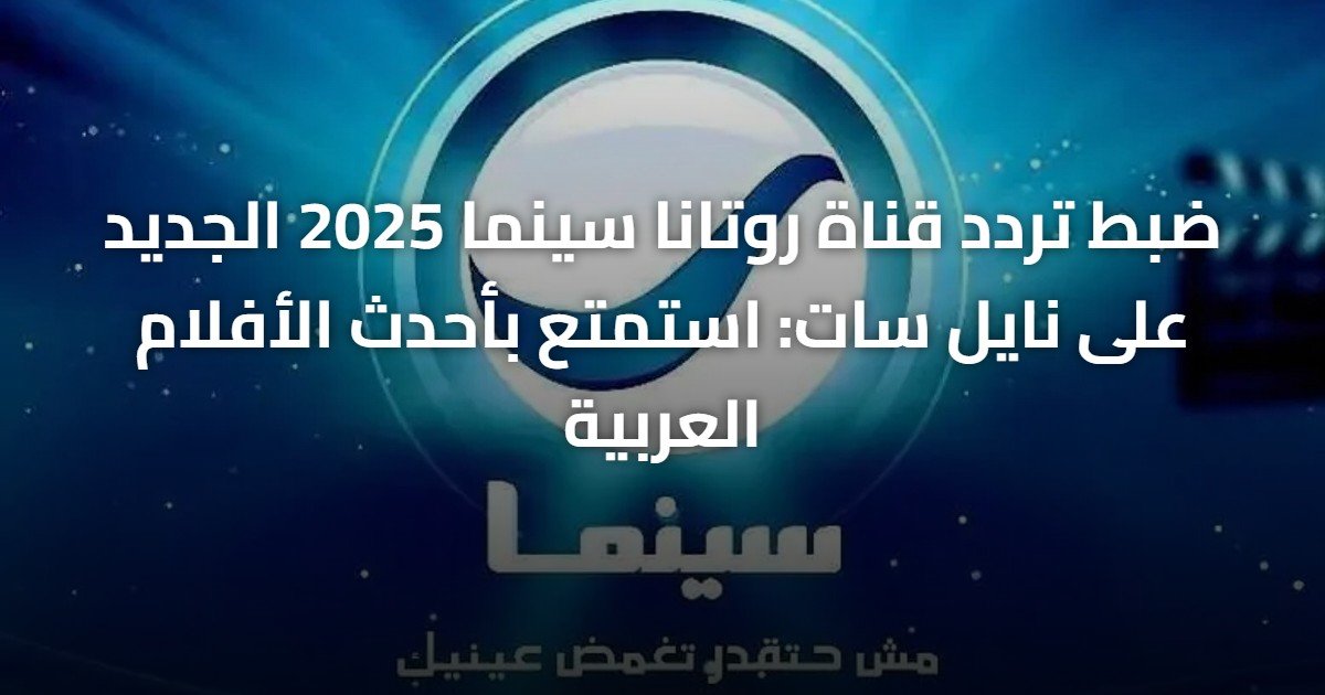ضبط تردد قناة روتانا سينما 2025 الجديد على نايل سات: استمتع بأحدث الأفلام العربية