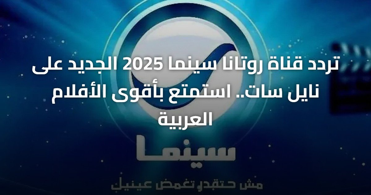 تردد قناة روتانا سينما 2025 الجديد على نايل سات.. استمتع بأقوى الأفلام العربية