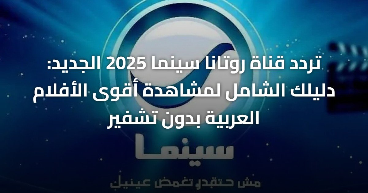 تردد قناة روتانا سينما 2025 الجديد: دليلك الشامل لمشاهدة أقوى الأفلام العربية بدون تشفير