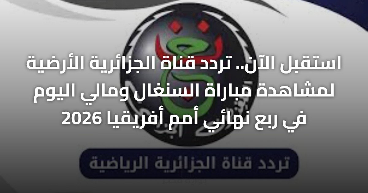 استقبل الآن.. تردد قناة الجزائرية الأرضية لمشاهدة مباراة السنغال ومالي اليوم في ربع نهائي أمم أفريقيا 2026