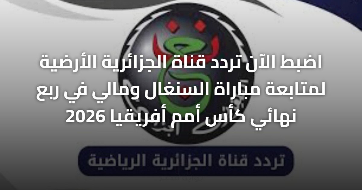 اضبط الآن تردد قناة الجزائرية الأرضية لمتابعة مباراة السنغال ومالي في ربع نهائي كأس أمم أفريقيا 2026