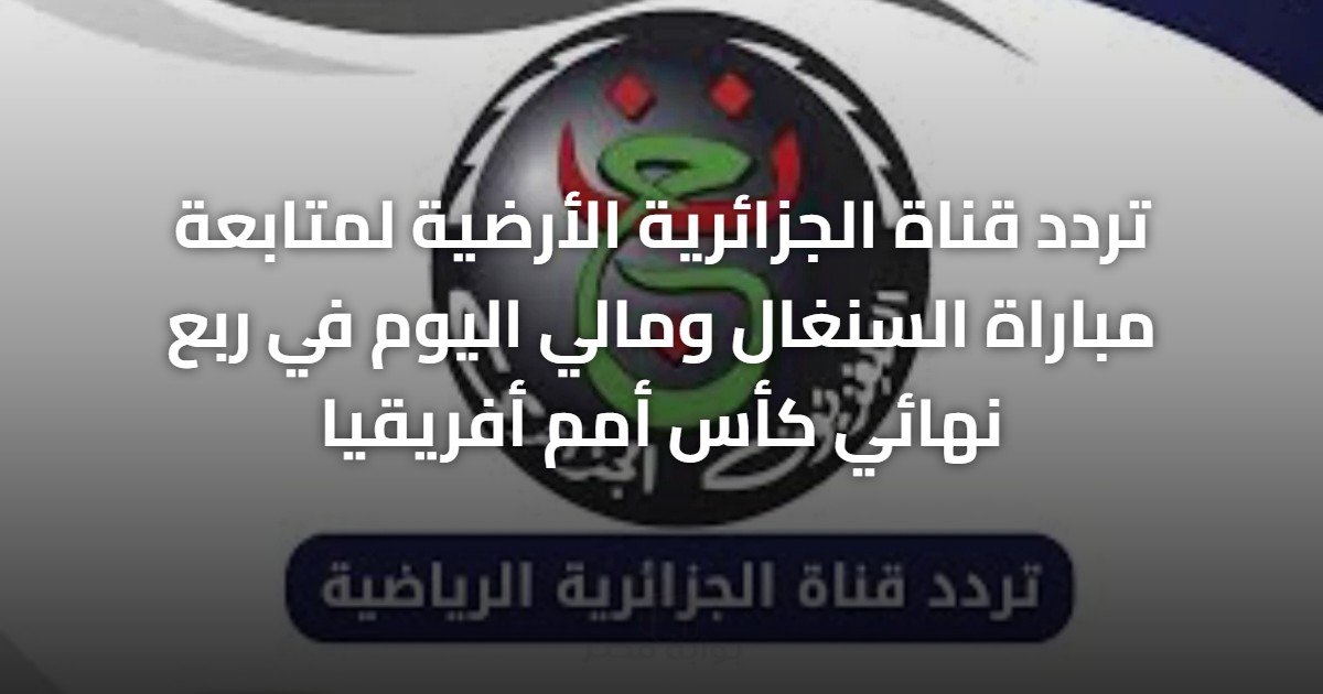 تردد قناة الجزائرية الأرضية لمتابعة مباراة السنغال ومالي اليوم في ربع نهائي كأس أمم أفريقيا
