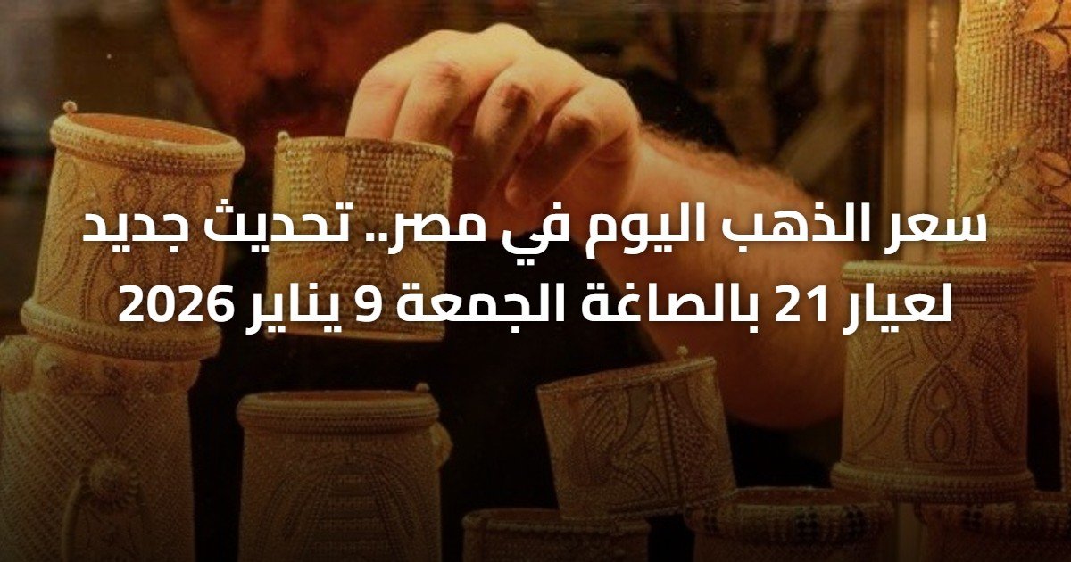 سعر الذهب اليوم في مصر.. تحديث جديد لعيار 21 بالصاغة الجمعة 9 يناير 2026