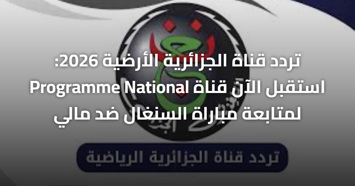 تردد قناة الجزائرية الأرضية 2026: استقبل الآن قناة Programme National لمتابعة مباراة السنغال ضد مالي