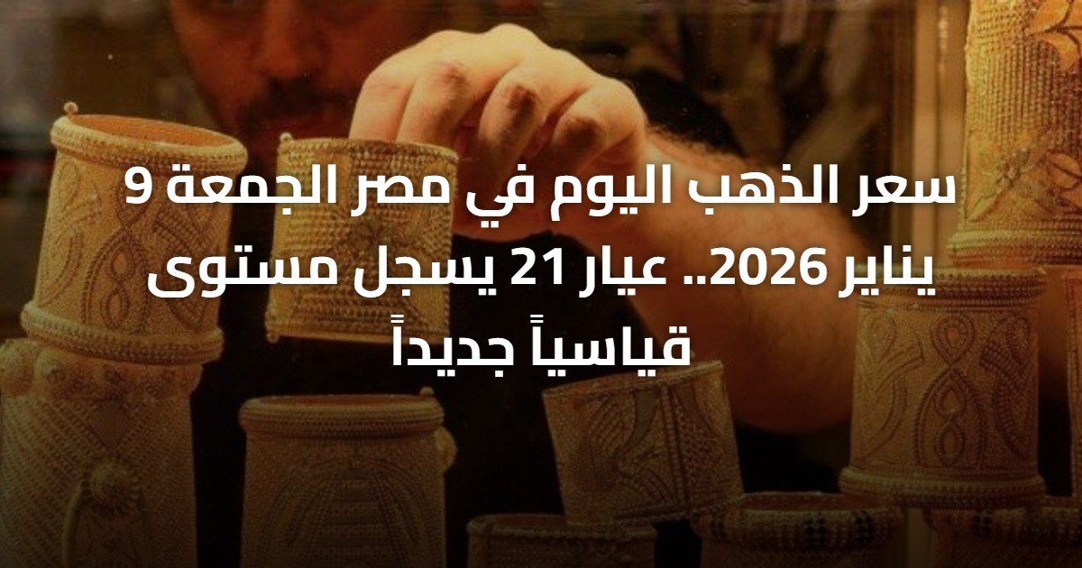 سعر الذهب اليوم في مصر الجمعة 9 يناير 2026.. عيار 21 يسجل مستوى قياسياً جديداً