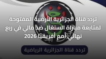 تردد قناة الجزائرية الأرضية المفتوحة لمتابعة مباراة السنغال ضد مالي في ربع نهائي أمم أفريقيا 2026 ) تردد قناة الجزائرية الأرضية المفتوحة لمتابعة مباراة السنغال ضد مالي في ربع نهائي أمم أفريقيا 2026 1