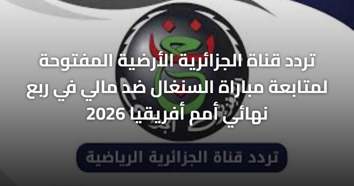 تردد قناة الجزائرية الأرضية المفتوحة لمتابعة مباراة السنغال ضد مالي في ربع نهائي أمم أفريقيا 2026