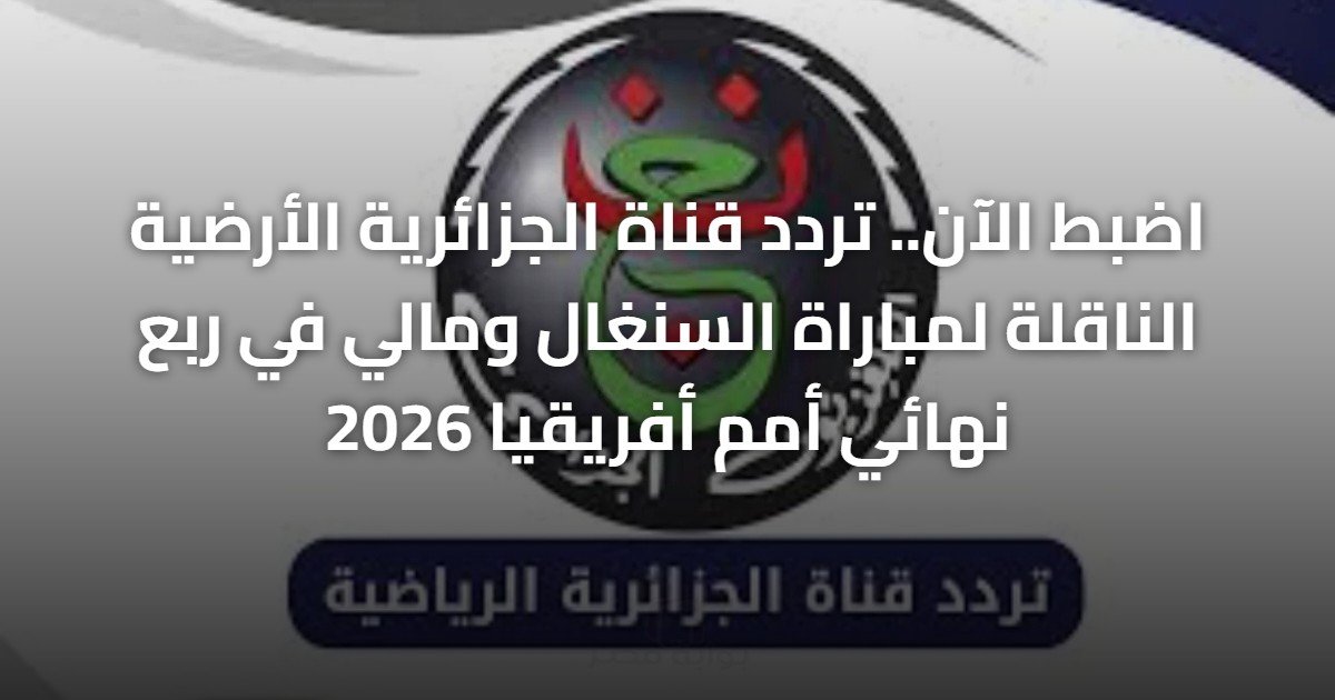 اضبط الآن.. تردد قناة الجزائرية الأرضية الناقلة لمباراة السنغال ومالي في ربع نهائي أمم أفريقيا 2026