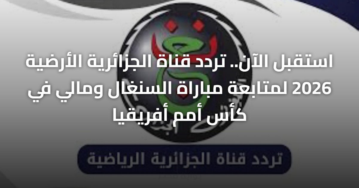 استقبل الآن.. تردد قناة الجزائرية الأرضية 2026 لمتابعة مباراة السنغال ومالي في كأس أمم أفريقيا