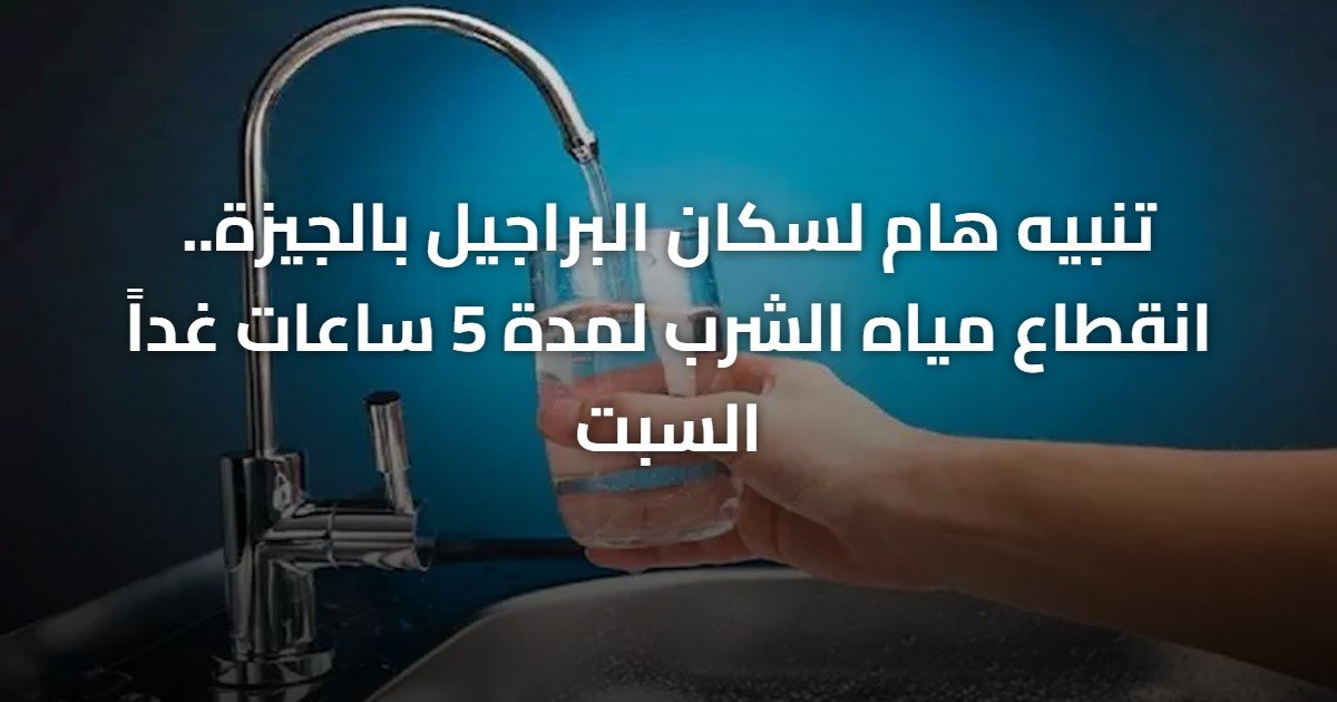 تنبيه هام لسكان البراجيل بالجيزة.. انقطاع مياه الشرب لمدة 5 ساعات غداً السبت