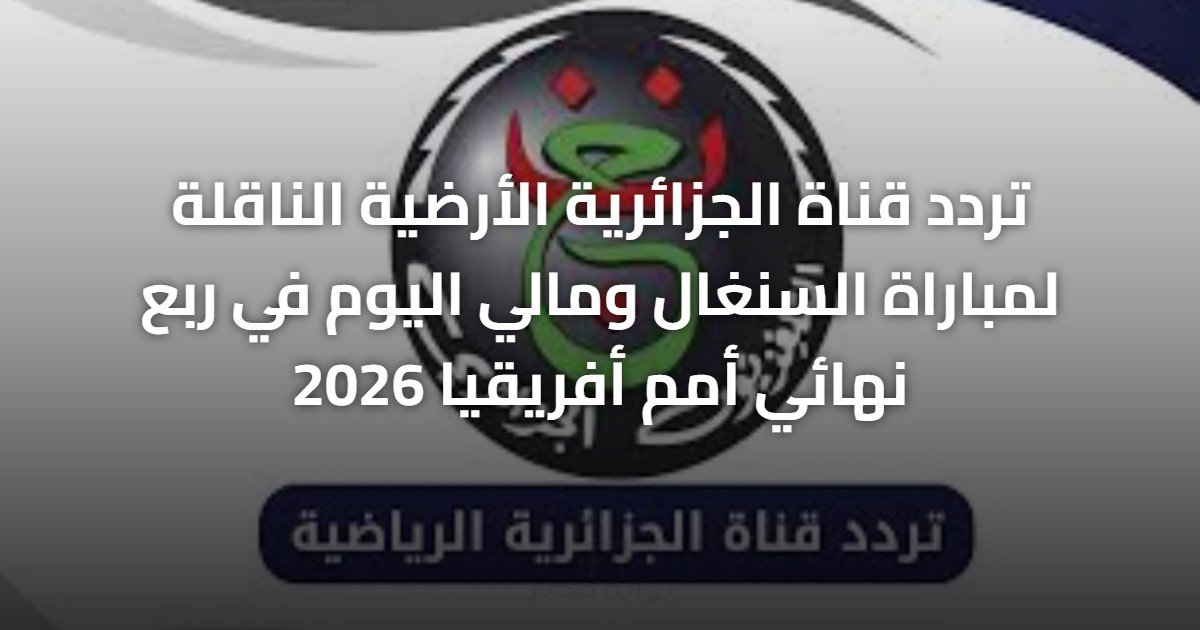 تردد قناة الجزائرية الأرضية الناقلة لمباراة السنغال ومالي اليوم في ربع نهائي أمم أفريقيا 2026