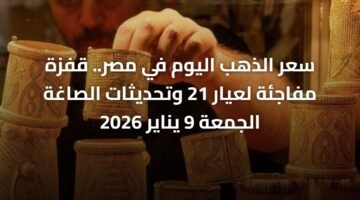 سعر الذهب اليوم في مصر.. قفزة مفاجئة لعيار 21 وتحديثات الصاغة الجمعة 9 يناير 2026 ) سعر الذهب اليوم في مصر.. قفزة مفاجئة لعيار 21 وتحديثات الصاغة الجمعة 9 يناير 2026 65