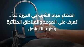 انقطاع مياه الشرب في الجيزة غداً.. تعرف على الموعد والمناطق المتأثرة وطرق التواصل 19