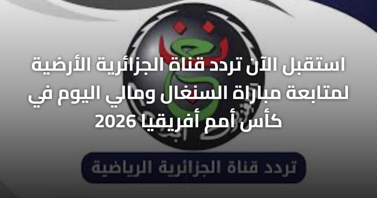 استقبل الآن تردد قناة الجزائرية الأرضية لمتابعة مباراة السنغال ومالي اليوم في كأس أمم أفريقيا 2026