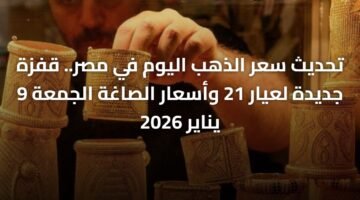 تحديث سعر الذهب اليوم في مصر.. قفزة جديدة لعيار 21 وأسعار الصاغة الجمعة 9 يناير 2026 21