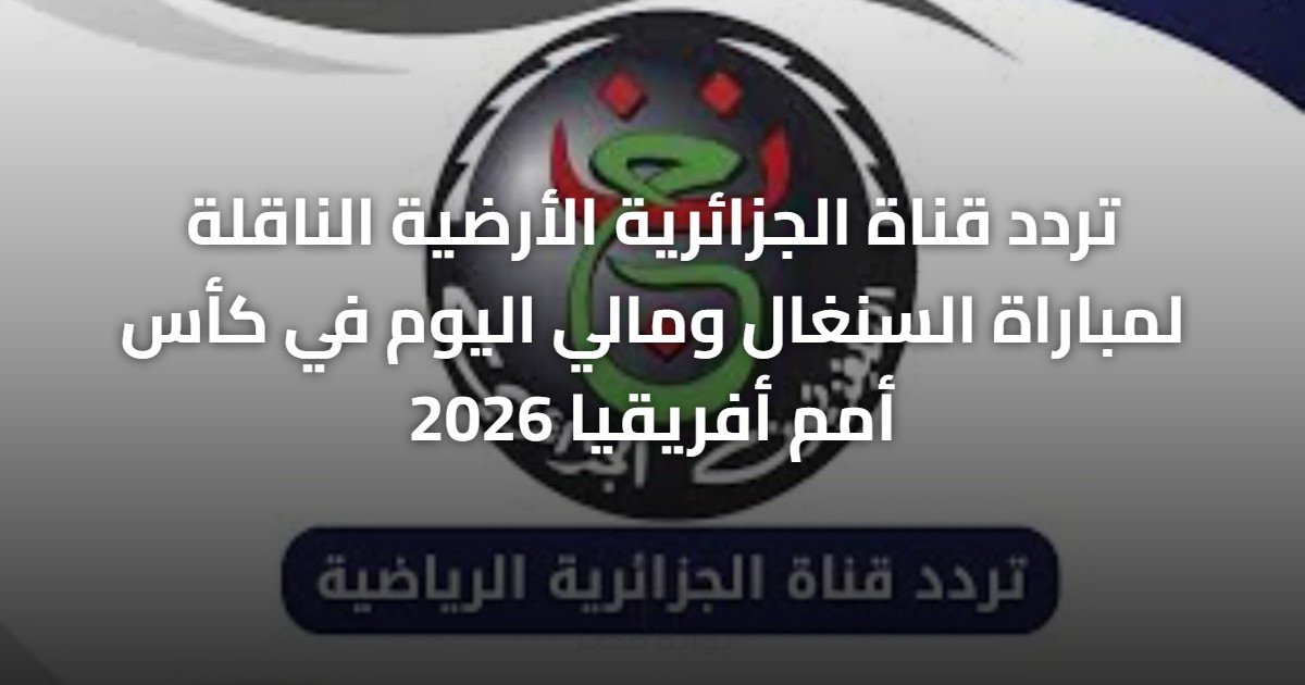 تردد قناة الجزائرية الأرضية الناقلة لمباراة السنغال ومالي اليوم في كأس أمم أفريقيا 2026