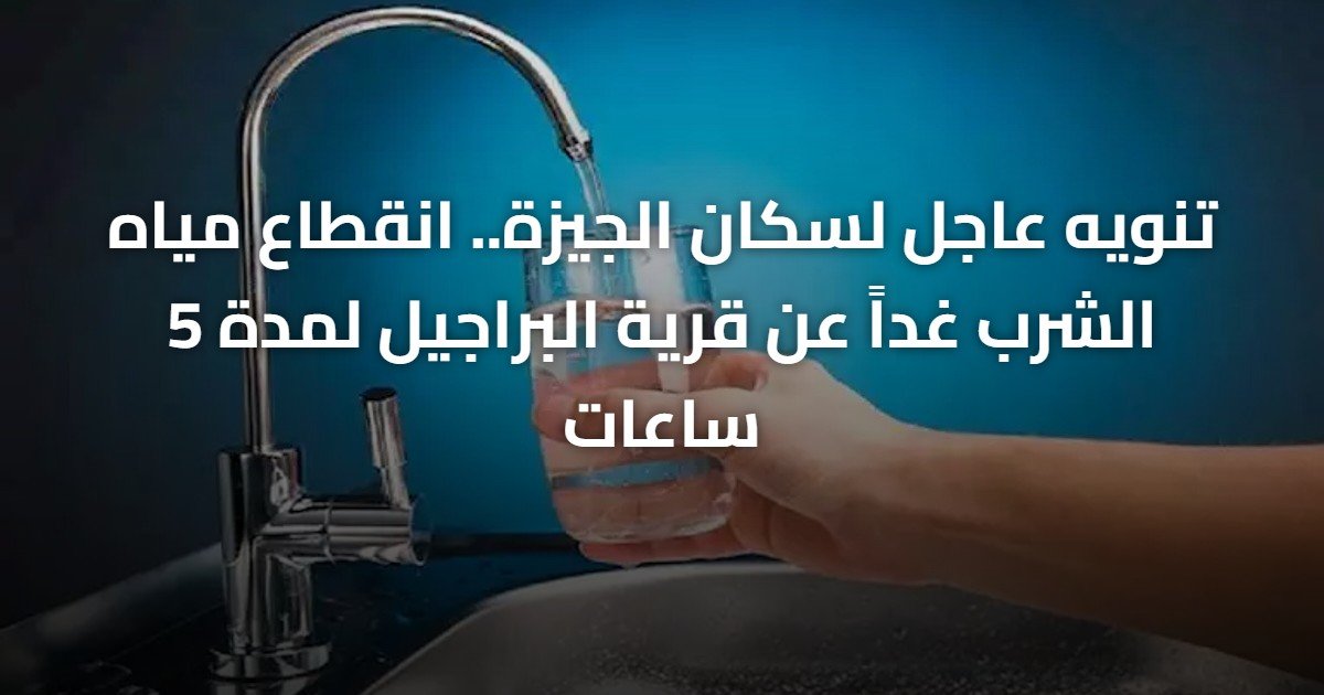 تنويه عاجل لسكان الجيزة.. انقطاع مياه الشرب غداً عن قرية البراجيل لمدة 5 ساعات