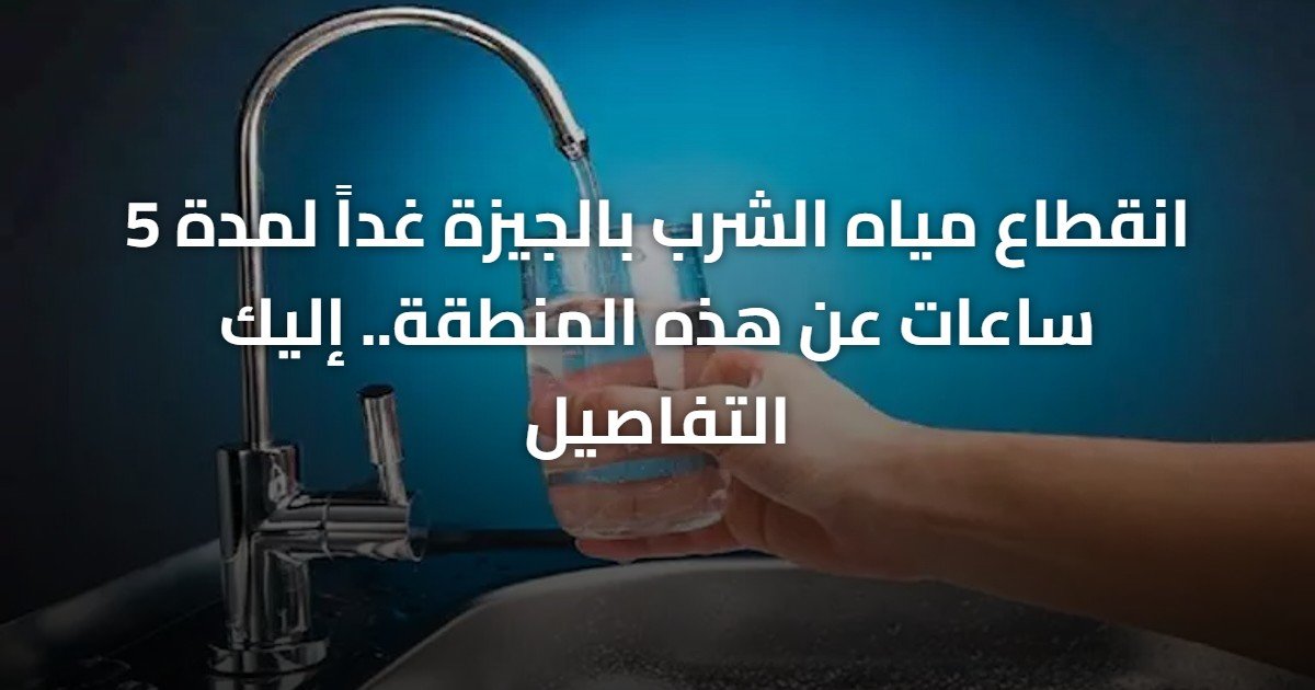 انقطاع مياه الشرب بالجيزة غداً لمدة 5 ساعات عن هذه المنطقة.. إليك التفاصيل