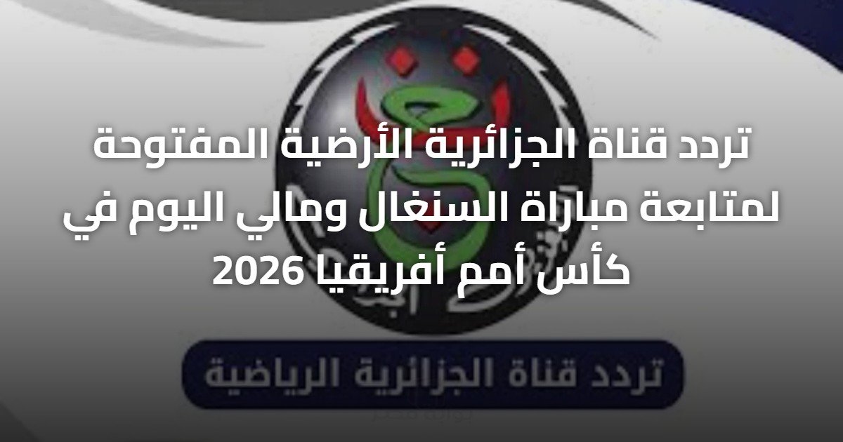 تردد قناة الجزائرية الأرضية المفتوحة لمتابعة مباراة السنغال ومالي اليوم في كأس أمم أفريقيا 2026