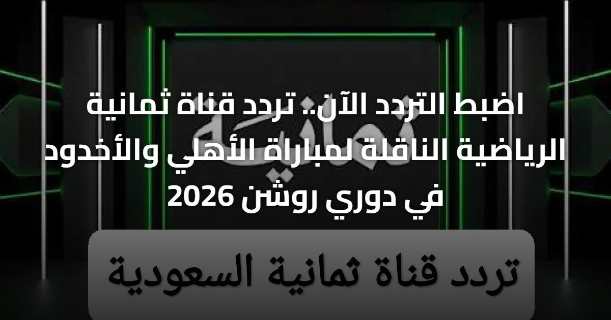 اضبط التردد الآن.. تردد قناة ثمانية الرياضية الناقلة لمباراة الأهلي والأخدود في دوري روشن 2026