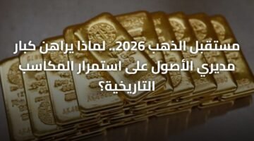 مستقبل الذهب 2026.. لماذا يراهن كبار مديري الأصول على استمرار المكاسب التاريخية؟ 18