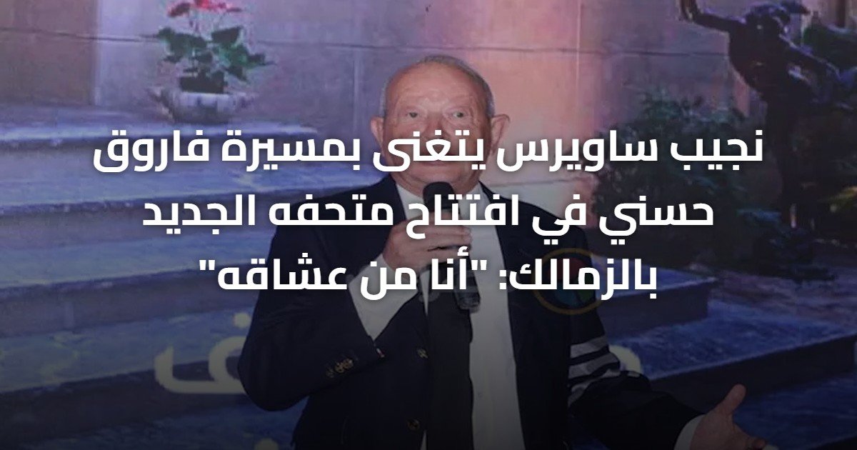 نجيب ساويرس يتغنى بمسيرة فاروق حسني في افتتاح متحفه الجديد بالزمالك: “أنا من عشاقه”