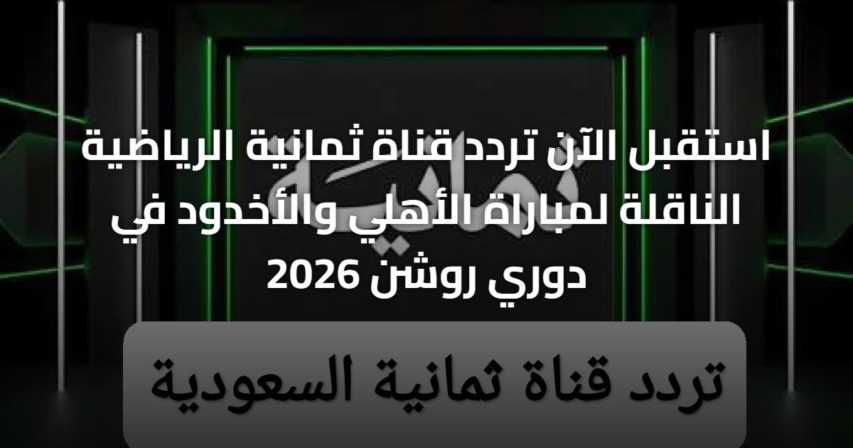 استقبل الآن تردد قناة ثمانية الرياضية الناقلة لمباراة الأهلي والأخدود في دوري روشن 2026