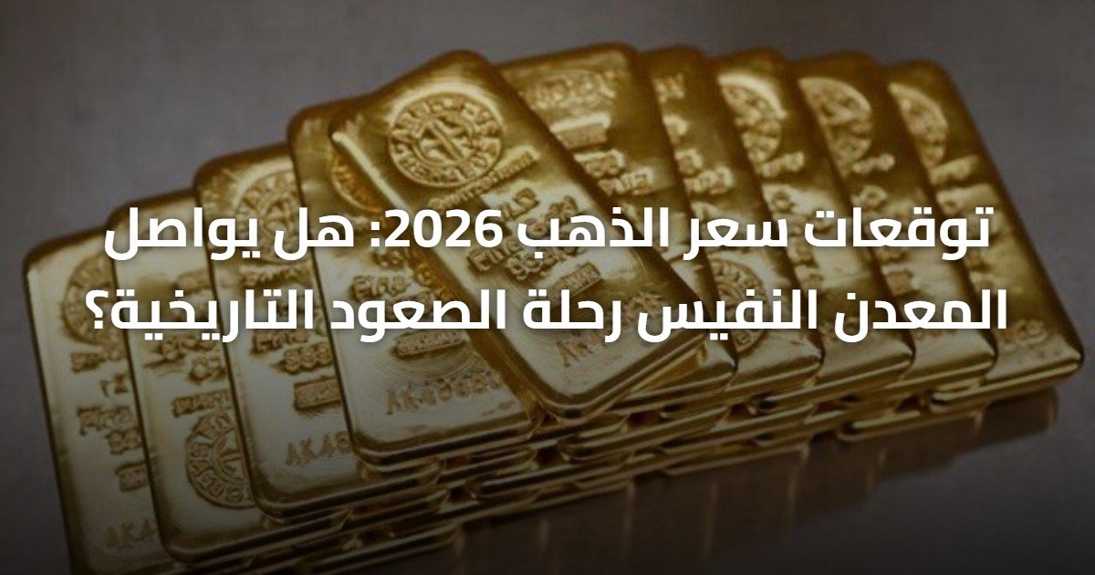 توقعات سعر الذهب 2026: هل يواصل المعدن النفيس رحلة الصعود التاريخية؟
