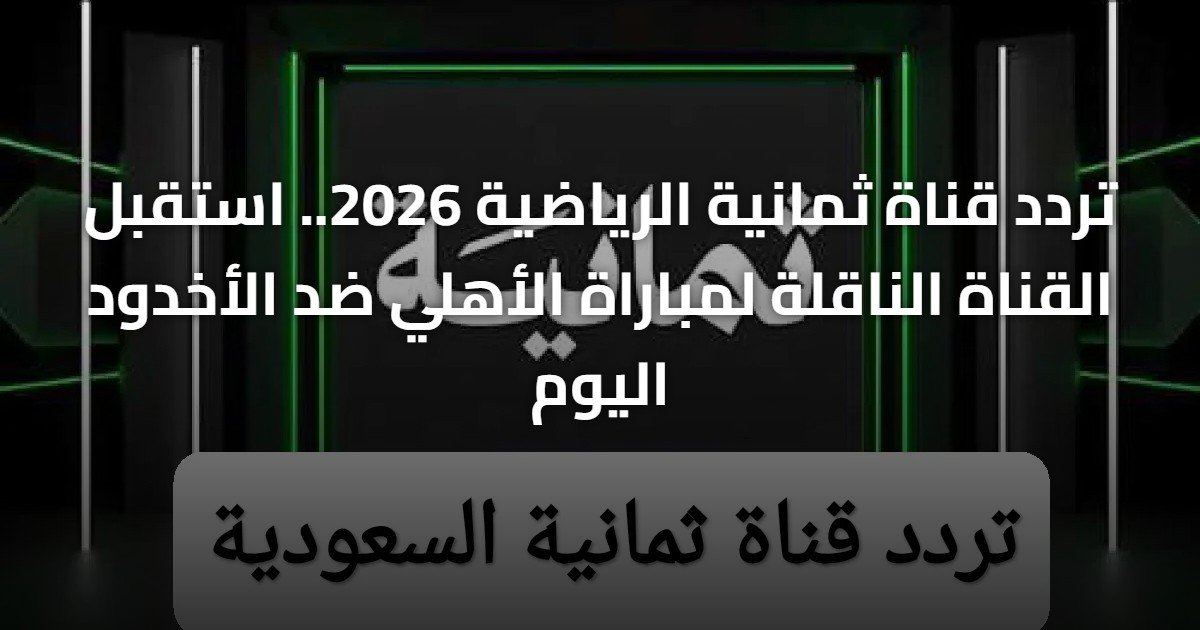 تردد قناة ثمانية الرياضية 2026.. استقبل القناة الناقلة لمباراة الأهلي ضد الأخدود اليوم