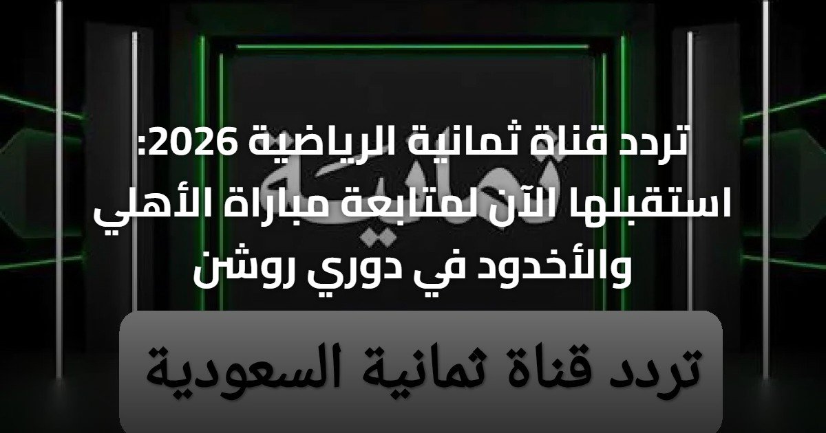 تردد قناة ثمانية الرياضية 2026: استقبلها الآن لمتابعة مباراة الأهلي والأخدود في دوري روشن