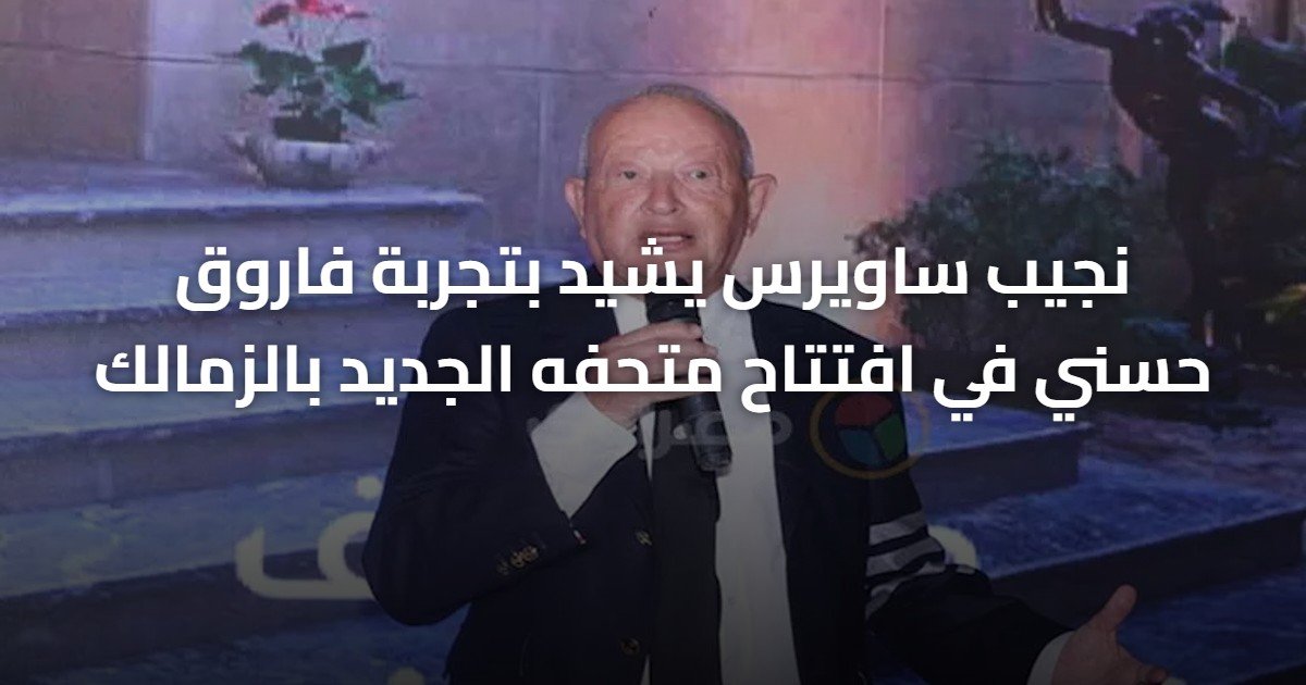 نجيب ساويرس يشيد بتجربة فاروق حسني في افتتاح متحفه الجديد بالزمالك