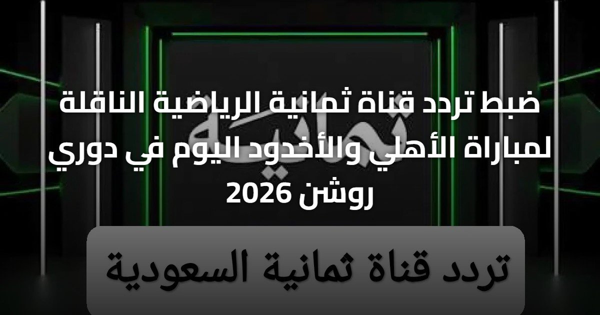 ضبط تردد قناة ثمانية الرياضية الناقلة لمباراة الأهلي والأخدود اليوم في دوري روشن 2026