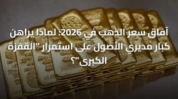 آفاق سعر الذهب في 2026: لماذا يراهن كبار مديري الأصول على استمرار "القفزة الكبرى"؟ 17