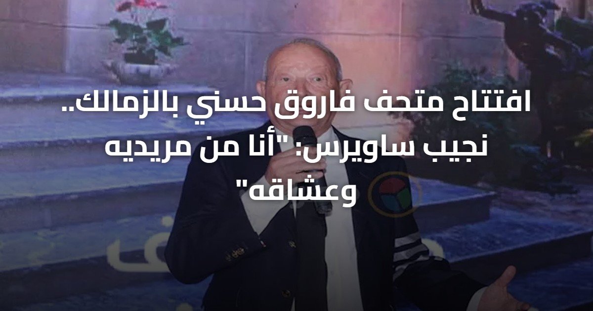 افتتاح متحف فاروق حسني بالزمالك.. نجيب ساويرس: “أنا من مريديه وعشاقه”