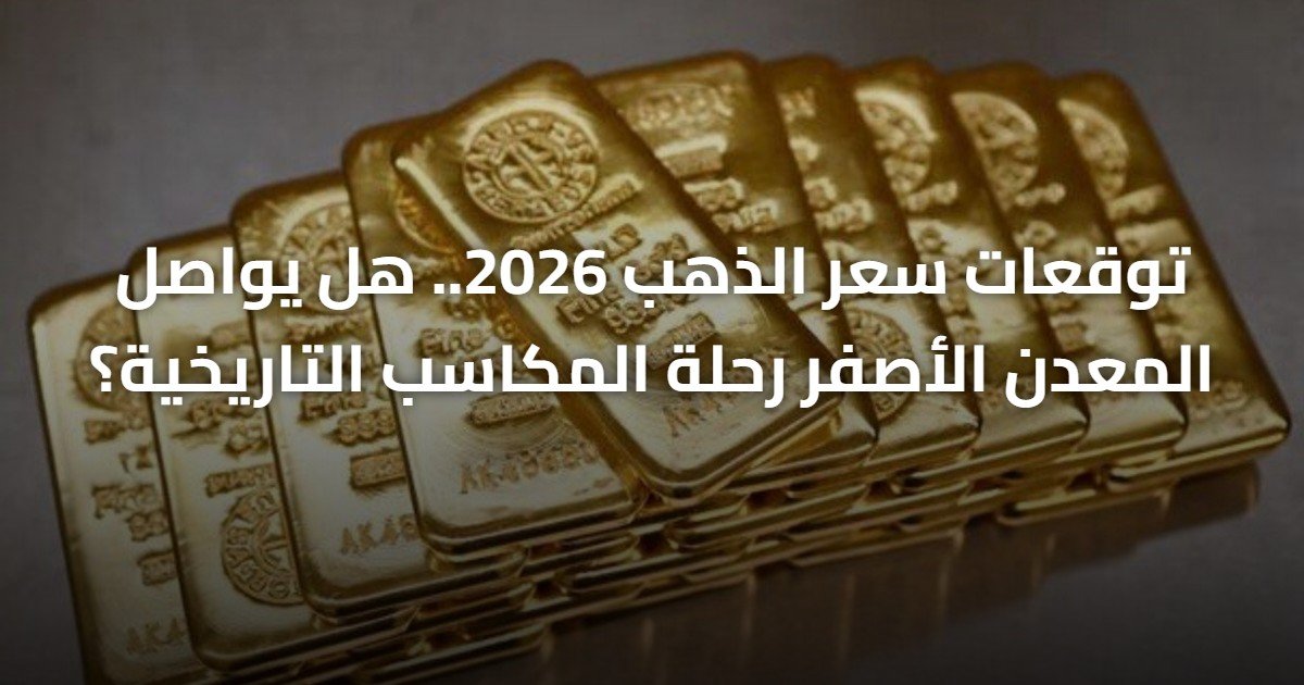 توقعات سعر الذهب 2026.. هل يواصل المعدن الأصفر رحلة المكاسب التاريخية؟