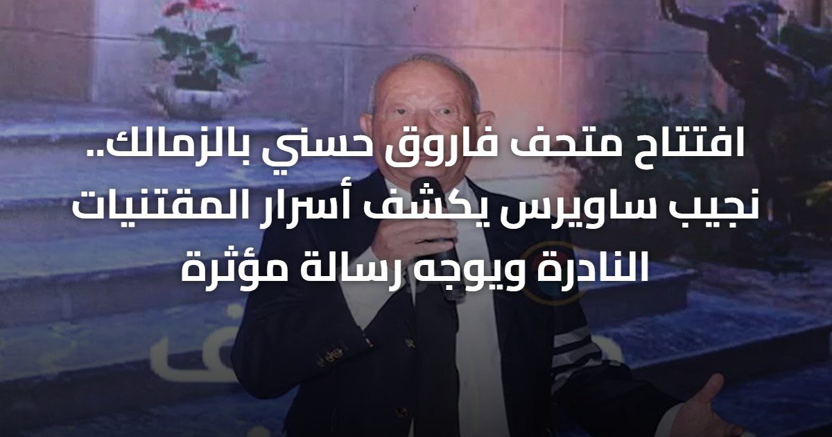 افتتاح متحف فاروق حسني بالزمالك.. نجيب ساويرس يكشف أسرار المقتنيات النادرة ويوجه رسالة مؤثرة