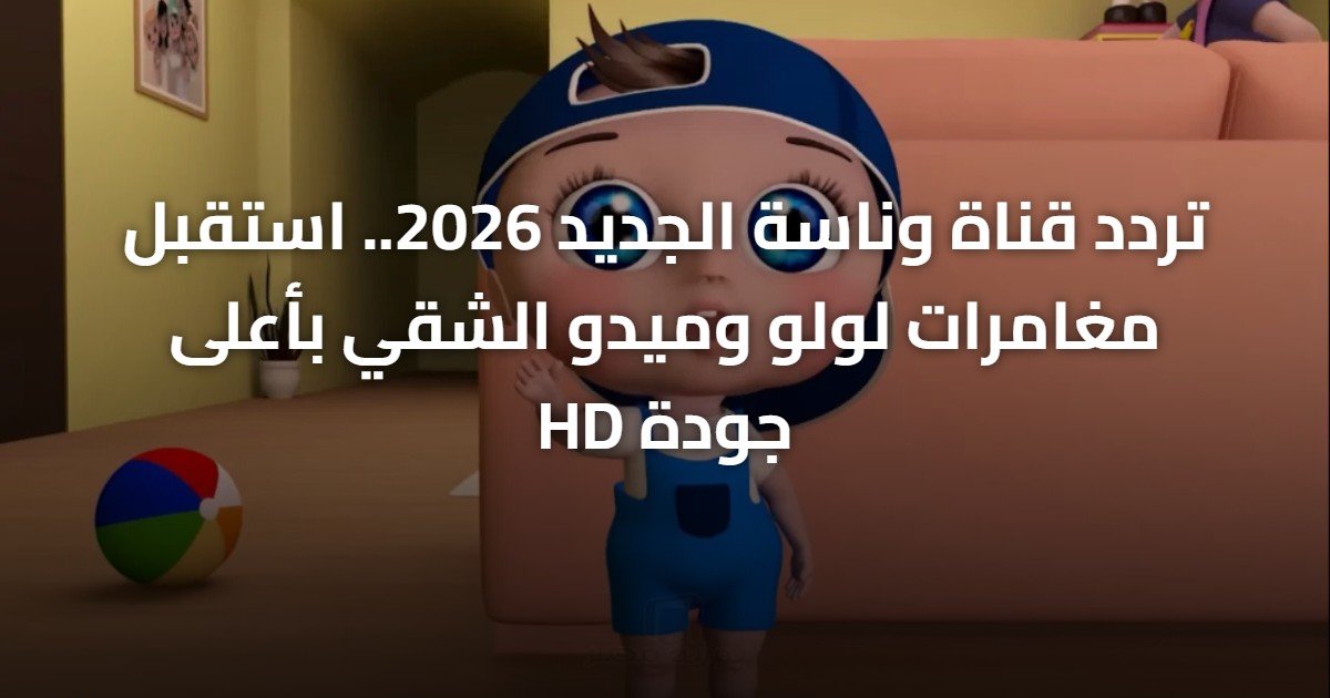 تردد قناة وناسة الجديد 2026.. استقبل مغامرات لولو وميدو الشقي بأعلى جودة HD