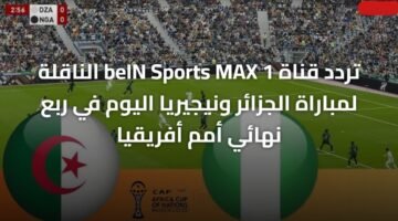 تردد قناة beIN Sports MAX 1 الناقلة لمباراة الجزائر ونيجيريا اليوم في ربع نهائي أمم أفريقيا 16