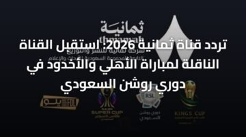 تردد قناة ثمانية 2026: استقبل القناة الناقلة لمباراة الأهلي والأخدود في دوري روشن السعودي 15