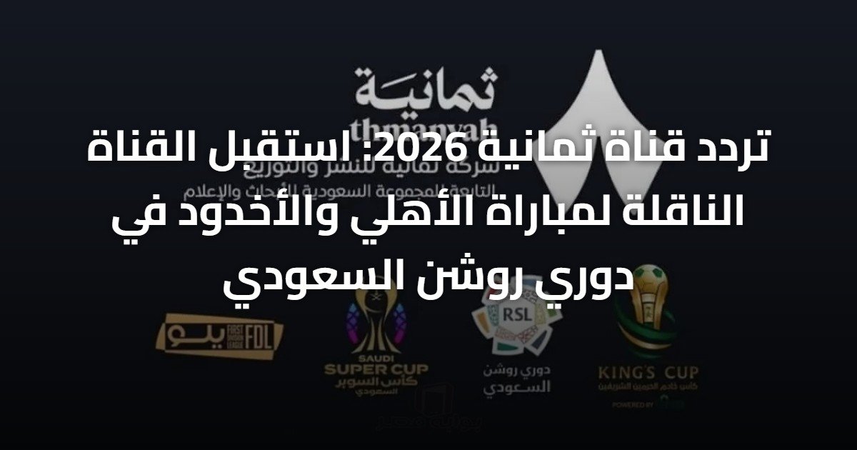 تردد قناة ثمانية 2026: استقبل القناة الناقلة لمباراة الأهلي والأخدود في دوري روشن السعودي