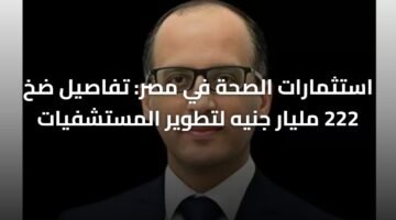 استثمارات الصحة في مصر: تفاصيل ضخ 222 مليار جنيه لتطوير المستشفيات 9