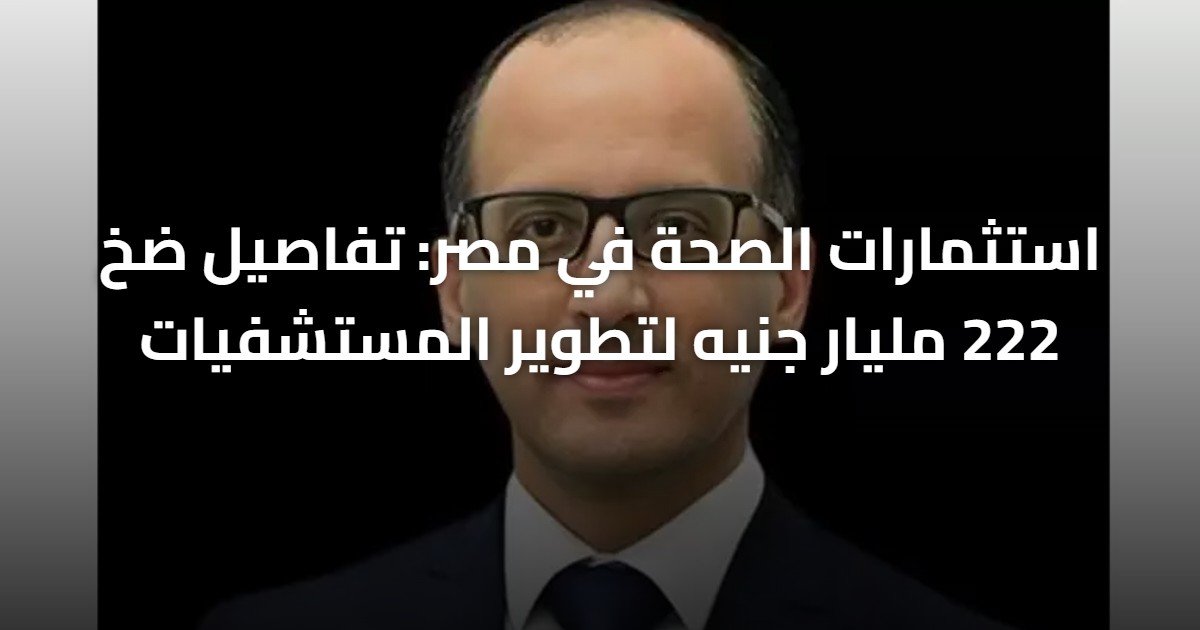 استثمارات الصحة في مصر: تفاصيل ضخ 222 مليار جنيه لتطوير المستشفيات