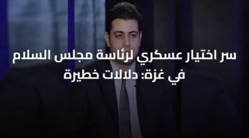 سر اختيار عسكري لرئاسة مجلس السلام في غزة: دلالات خطيرة 4